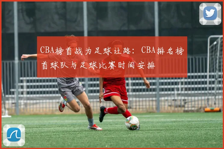 CBA榜首战为足球让路：CBA排名榜首球队与足球比赛时间安排