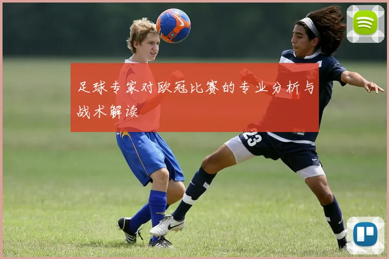 足球专家对欧冠比赛的专业分析与战术解读