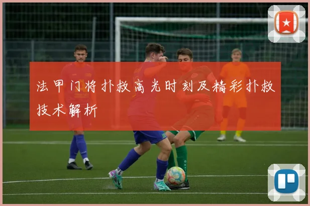 法甲门将扑救高光时刻及精彩扑救技术解析