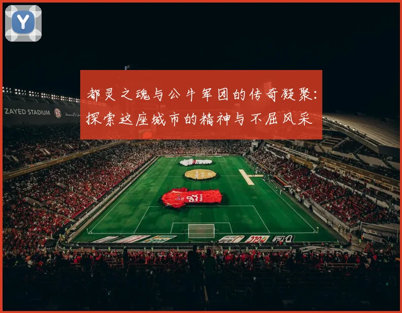 都灵之魂与公牛军团的传奇凝聚：探索这座城市的精神与不屈风采